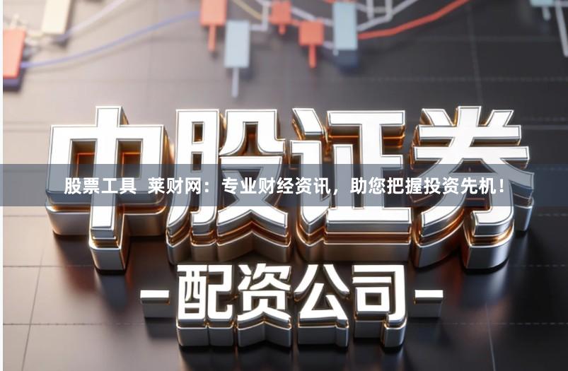 股票工具 莱财网:专业财经资讯,助您把握投资先机!
