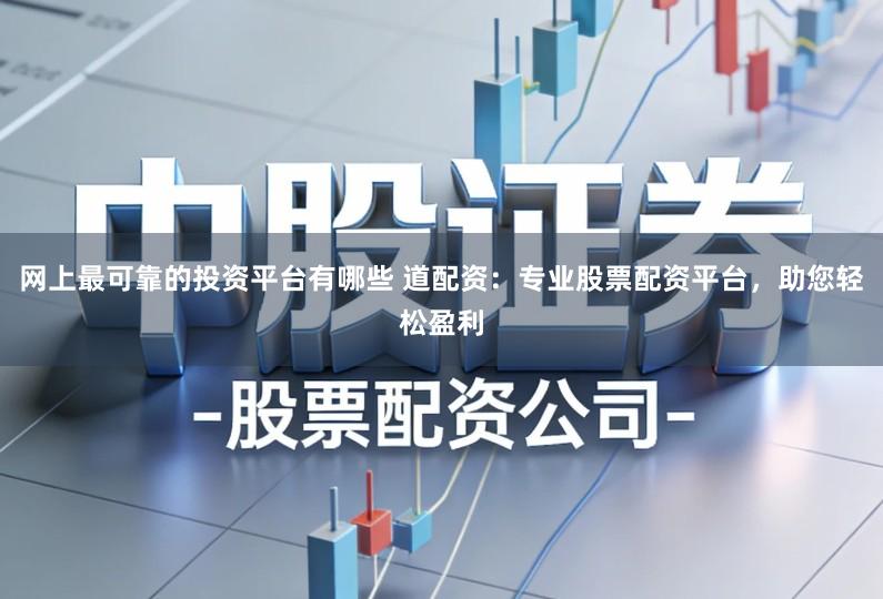 网上最可靠的投资平台有哪些 道配资：专业股票配资平台，助您轻松盈利