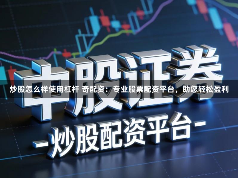 炒股怎么样使用杠杆 奇配资:专业股票配资平台,助您轻松盈利
