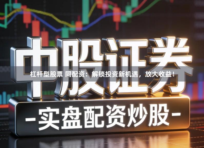 杠杆型股票 同配资:解锁投资新机遇,放大收益!