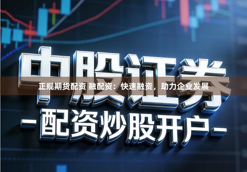 正规期货配资 融配资：快速融资，助力企业发展
