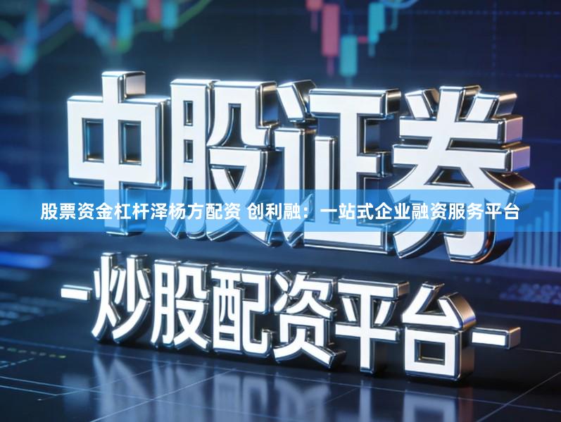 股票资金杠杆泽杨方配资 创利融:一站式企业融资服务平台