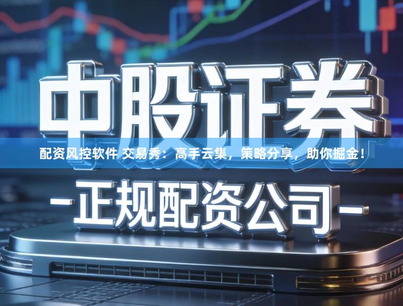 配资风控软件 交易秀:高手云集,策略分享,助你掘金!
