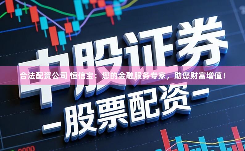 合法配资公司 恒信宝:您的金融服务专家,助您财富增值!