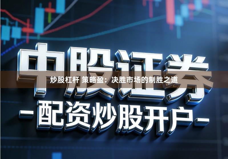 炒股杠杆 策略盈：决胜市场的制胜之道