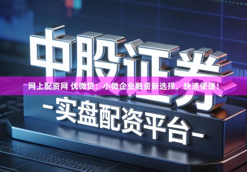 网上配资网 优微贷：小微企业融资新选择，快速便捷！