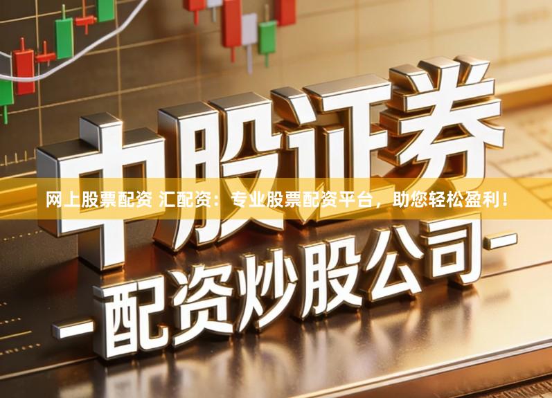 网上股票配资 汇配资：专业股票配资平台，助您轻松盈利！