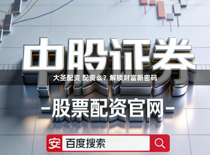 大圣配资 配资么？解锁财富新密码
