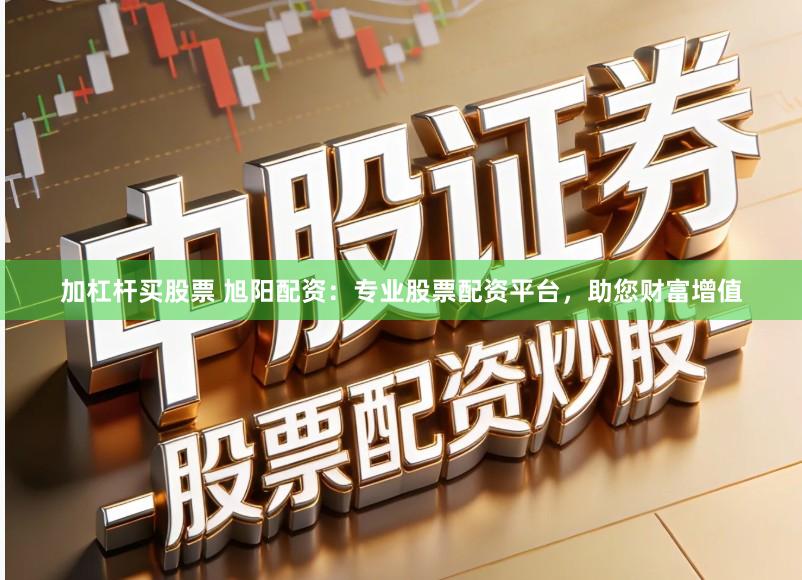 加杠杆买股票 旭阳配资：专业股票配资平台，助您财富增值