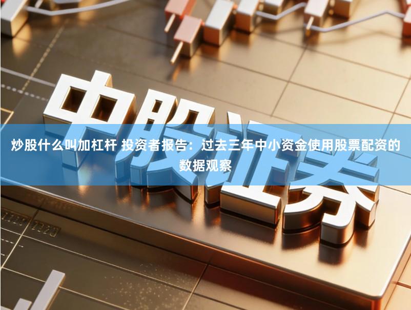 炒股什么叫加杠杆 投资者报告：过去三年中小资金使用股票配资的数据观察
