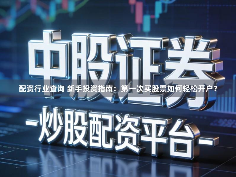 配资行业查询 新手投资指南：第一次买股票如何轻松开户？