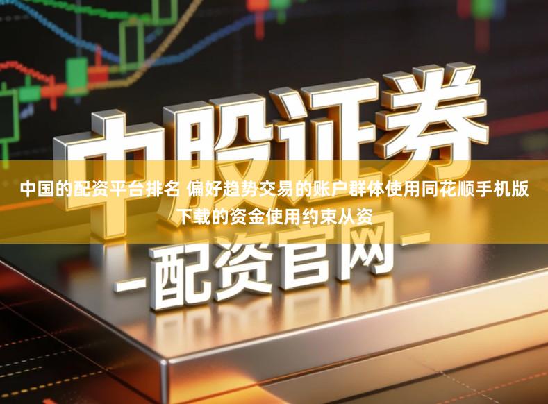 中国的配资平台排名 偏好趋势交易的账户群体使用同花顺手机版下载的资金使用约束从资