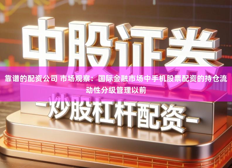 靠谱的配资公司 市场观察：国际金融市场中手机股票配资的持仓流动性分级管理以前