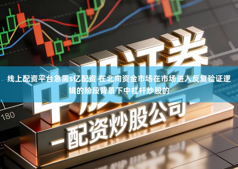 线上配资平台急需s亿配资 在北向资金市场在市场进入反复验证逻辑的阶段背景下中杠杆炒股的