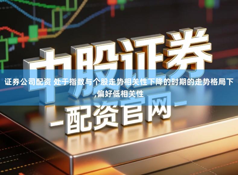 证券公司配资 处于指数与个股走势相关性下降的时期的走势格局下,偏好低相关性