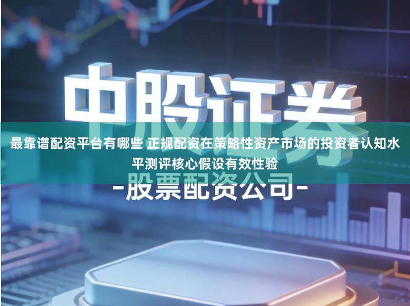 最靠谱配资平台有哪些 正规配资在策略性资产市场的投资者认知水平测评核心假设有效性验