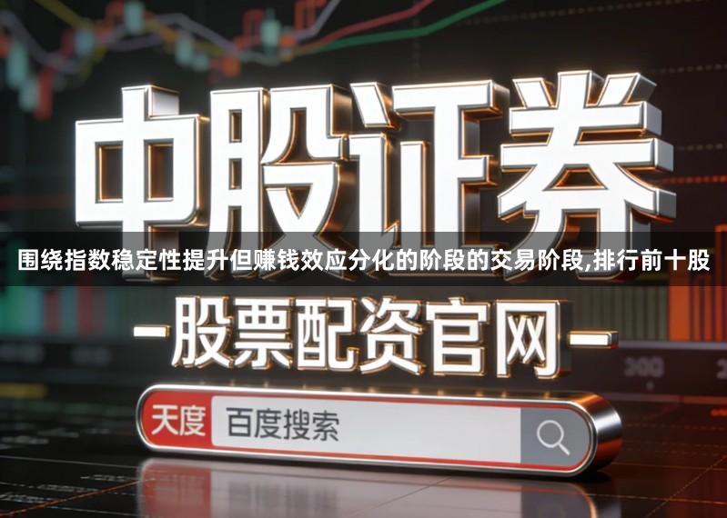 围绕指数稳定性提升但赚钱效应分化的阶段的交易阶段,排行前十股