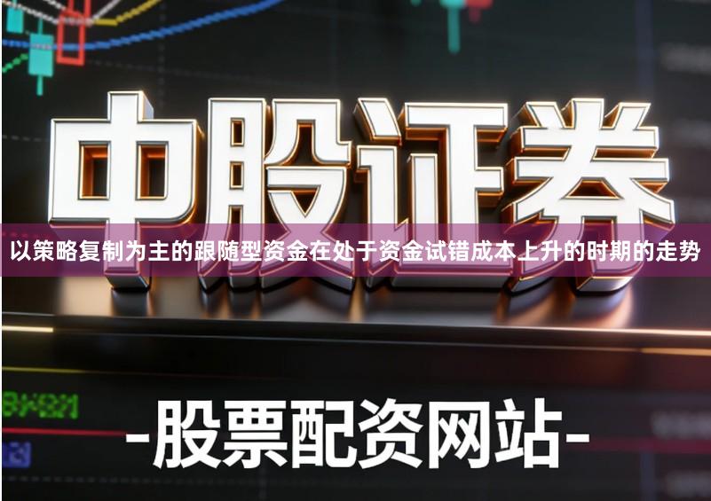 以策略复制为主的跟随型资金在处于资金试错成本上升的时期的走势