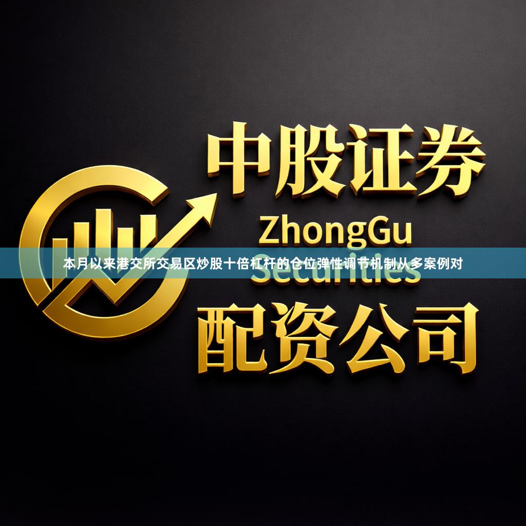 本月以来港交所交易区炒股十倍杠杆的仓位弹性调节机制从多案例对