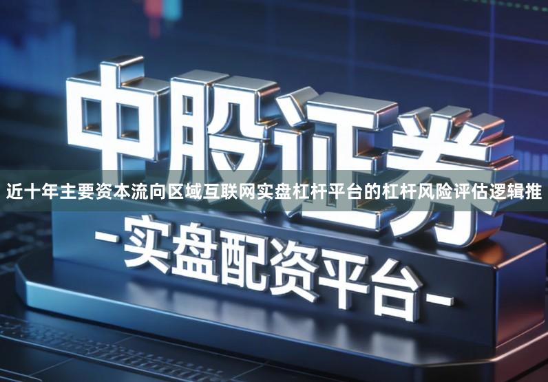 近十年主要资本流向区域互联网实盘杠杆平台的杠杆风险评估逻辑推