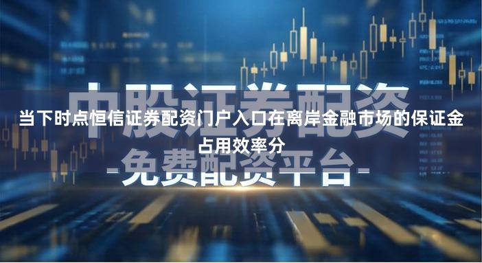 当下时点恒信证券配资门户入口在离岸金融市场的保证金占用效率分