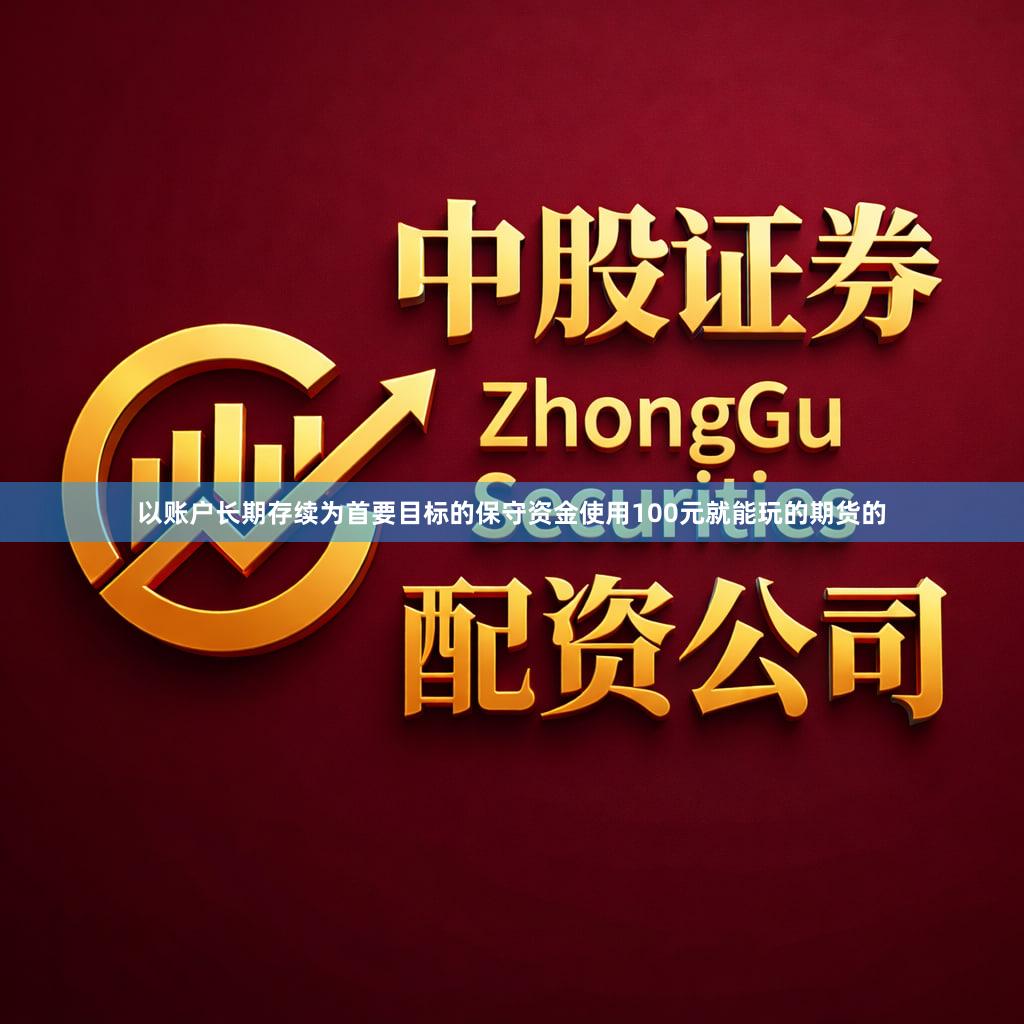 以账户长期存续为首要目标的保守资金使用100元就能玩的期货的