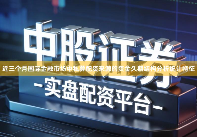 近三个月国际金融市场中私募配资来源的资金久期结构分析统计特征