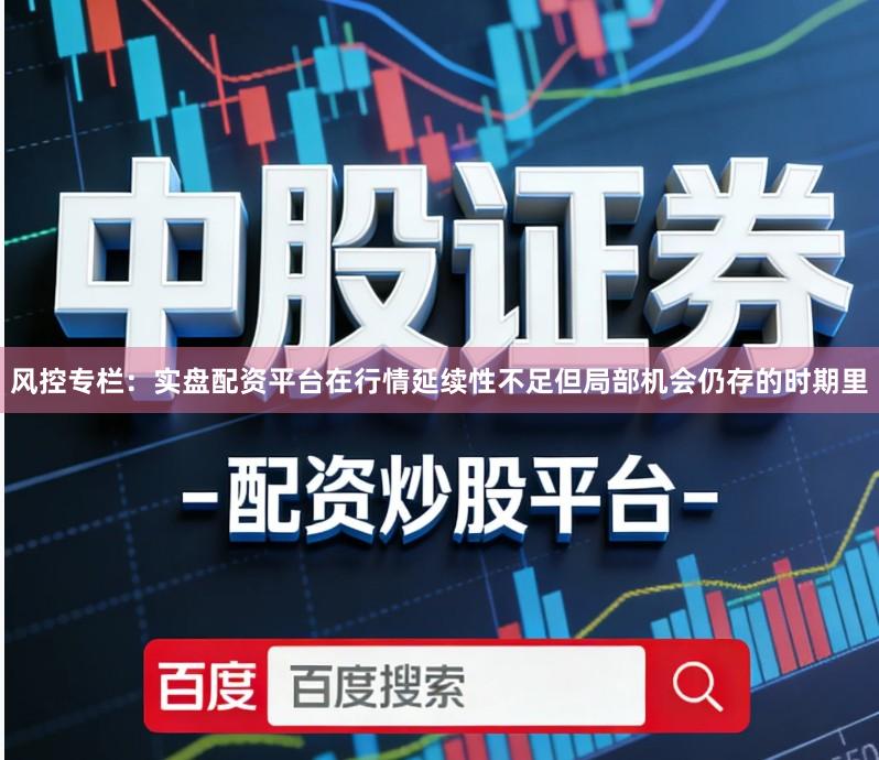 风控专栏：实盘配资平台在行情延续性不足但局部机会仍存的时期里