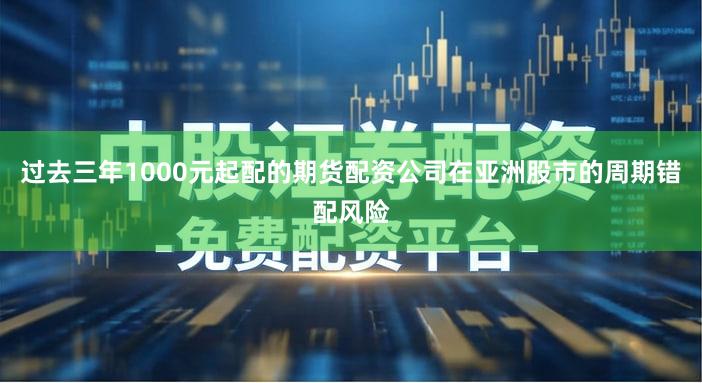 过去三年1000元起配的期货配资公司在亚洲股市的周期错配风险