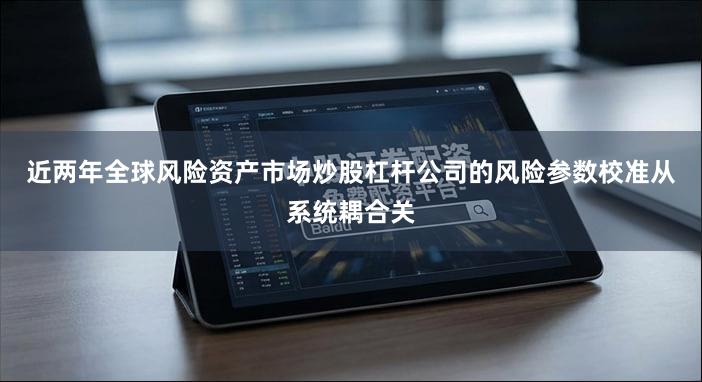 近两年全球风险资产市场炒股杠杆公司的风险参数校准从系统耦合关