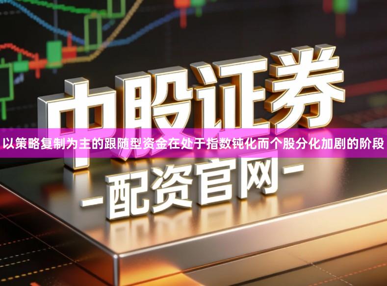以策略复制为主的跟随型资金在处于指数钝化而个股分化加剧的阶段
