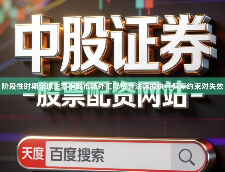 阶段性时期全球主要指数市场外汇配资合法嘛的执行偏差约束对失效
