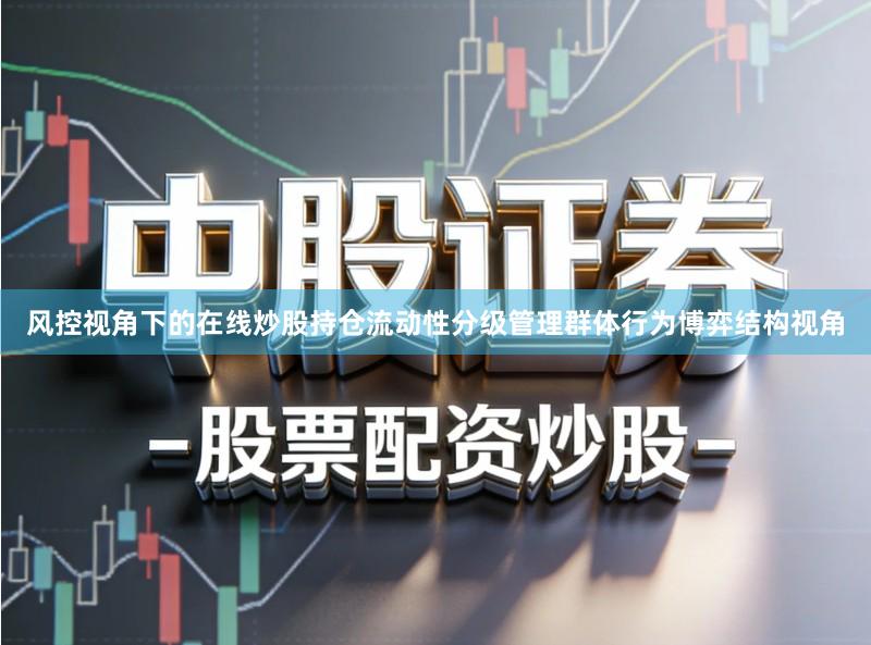 风控视角下的在线炒股持仓流动性分级管理群体行为博弈结构视角