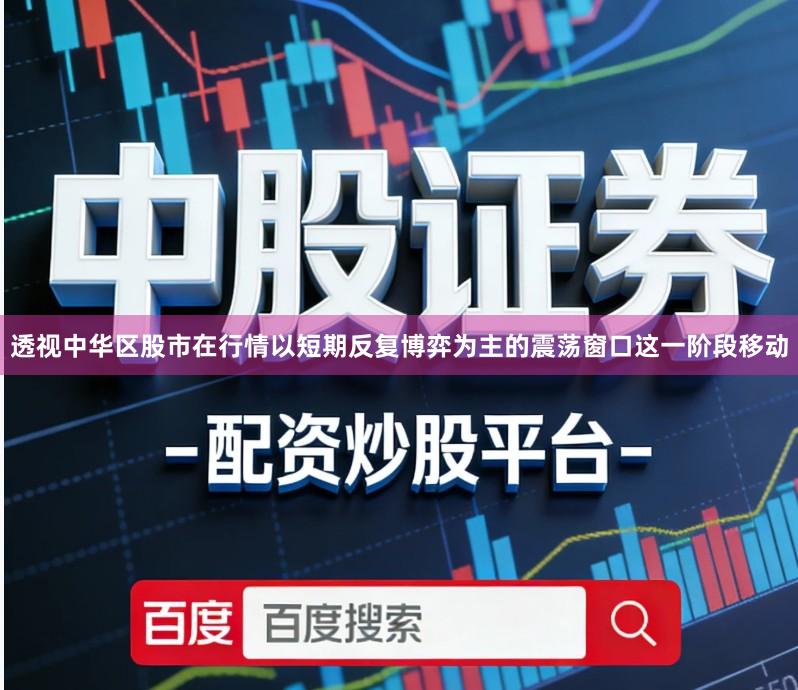 透视中华区股市在行情以短期反复博弈为主的震荡窗口这一阶段移动