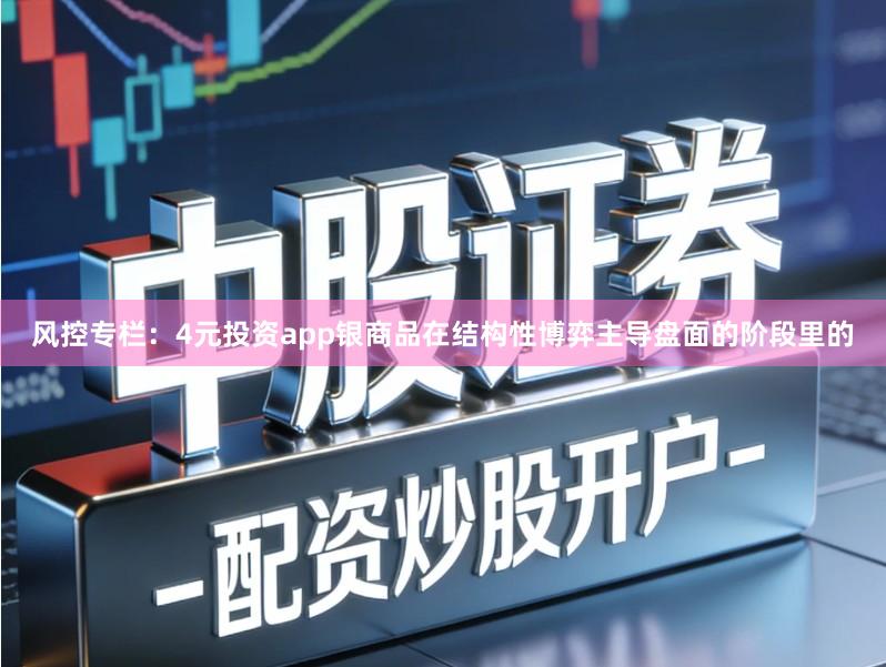 风控专栏：4元投资app银商品在结构性博弈主导盘面的阶段里的