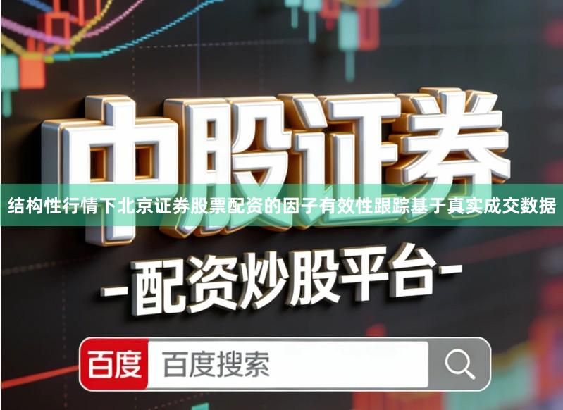 结构性行情下北京证券股票配资的因子有效性跟踪基于真实成交数据