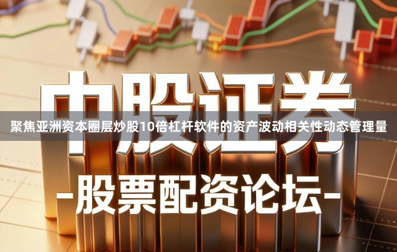 聚焦亚洲资本圈层炒股10倍杠杆软件的资产波动相关性动态管理量