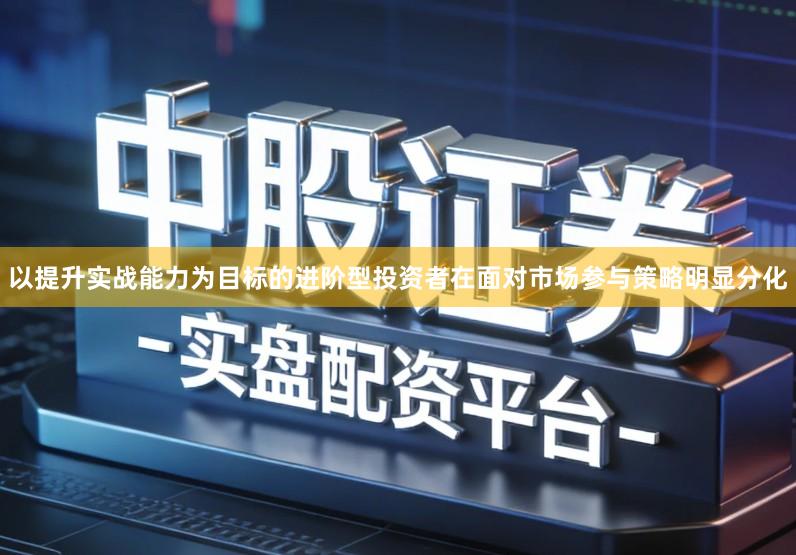 以提升实战能力为目标的进阶型投资者在面对市场参与策略明显分化