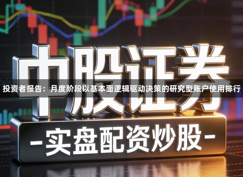 投资者报告：月度阶段以基本面逻辑驱动决策的研究型账户使用排行