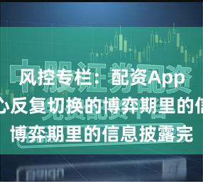风控专栏：配资App在市场重心反复切换的博弈期里的信息披露完