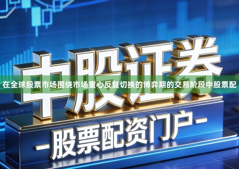 在全球股票市场围绕市场重心反复切换的博弈期的交易阶段中股票配