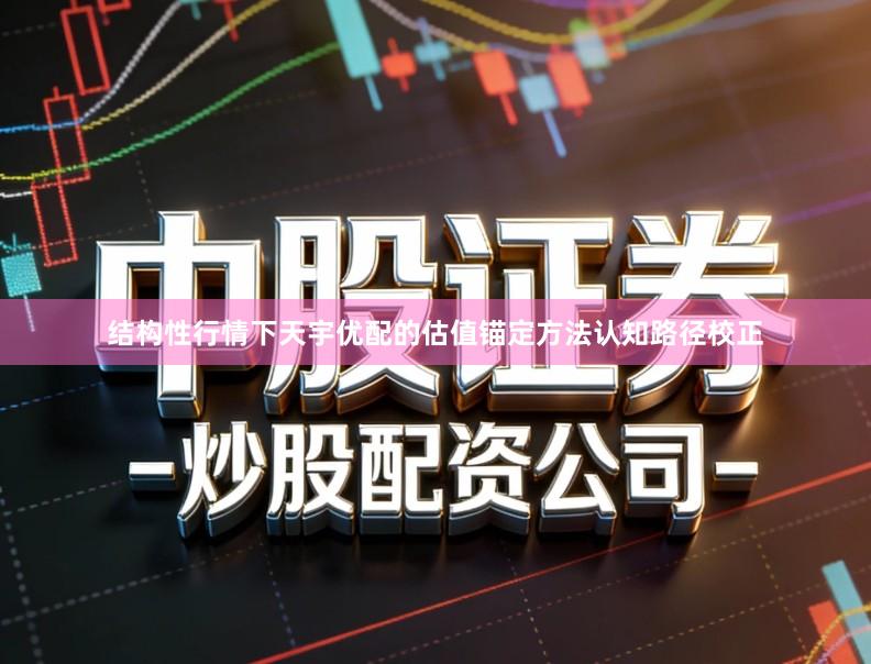 结构性行情下天宇优配的估值锚定方法认知路径校正