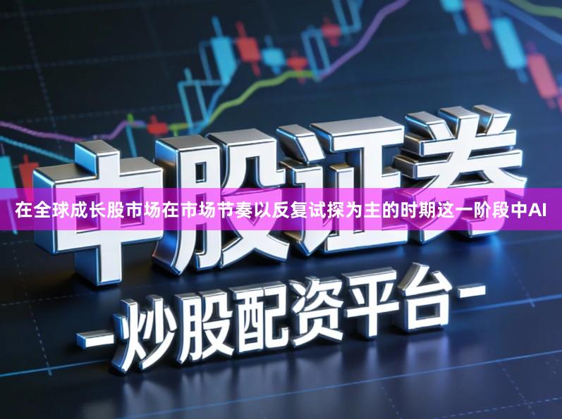 在全球成长股市场在市场节奏以反复试探为主的时期这一阶段中AI