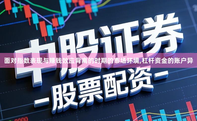 面对指数表现与赚钱效应背离的时期的市场环境,杠杆资金的账户异