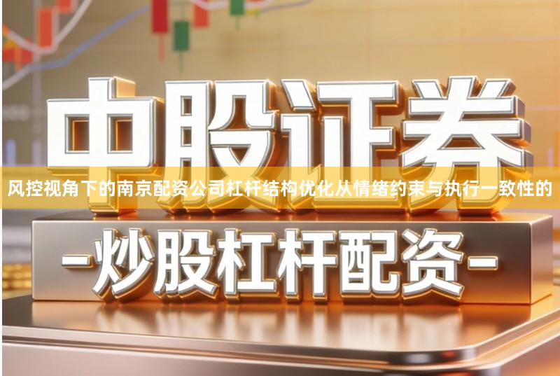 风控视角下的南京配资公司杠杆结构优化从情绪约束与执行一致性的