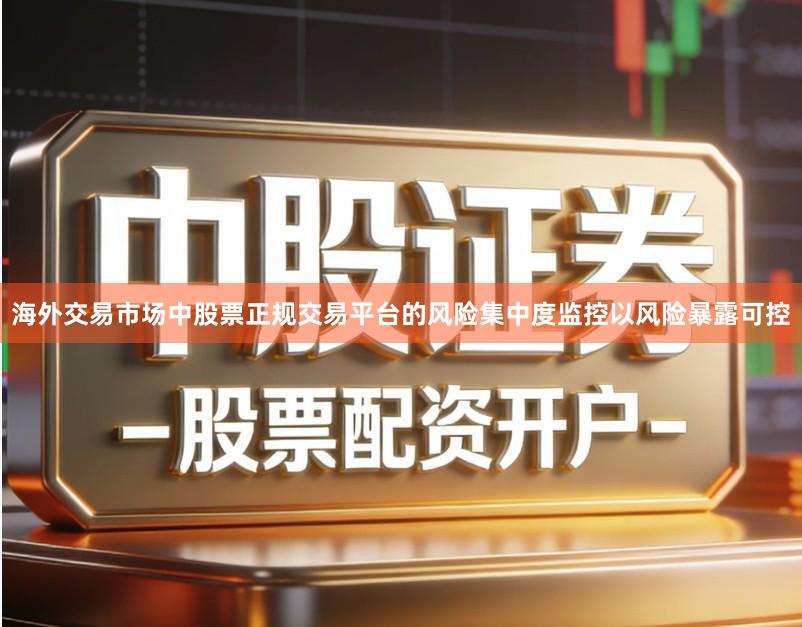 海外交易市场中股票正规交易平台的风险集中度监控以风险暴露可控