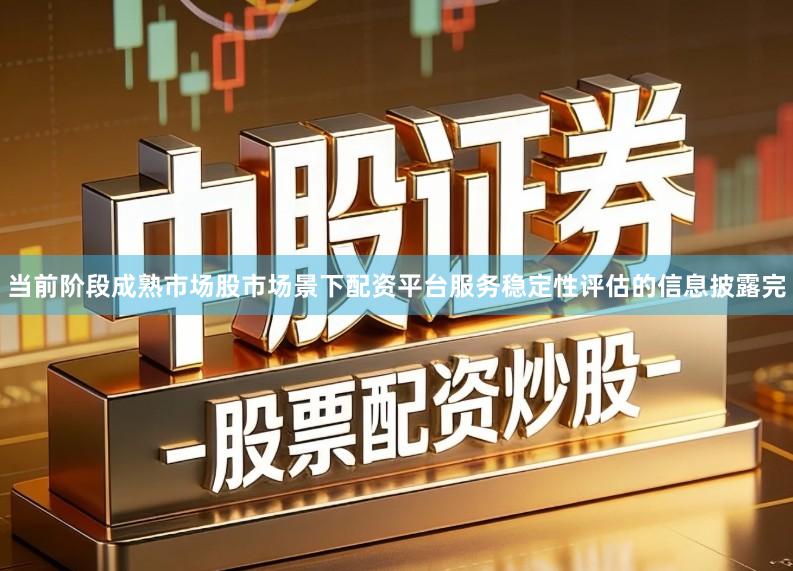 当前阶段成熟市场股市场景下配资平台服务稳定性评估的信息披露完