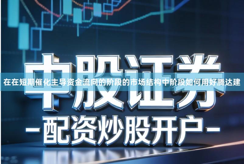在在短期催化主导资金流向的阶段的市场结构中阶段如何用好腾达建
