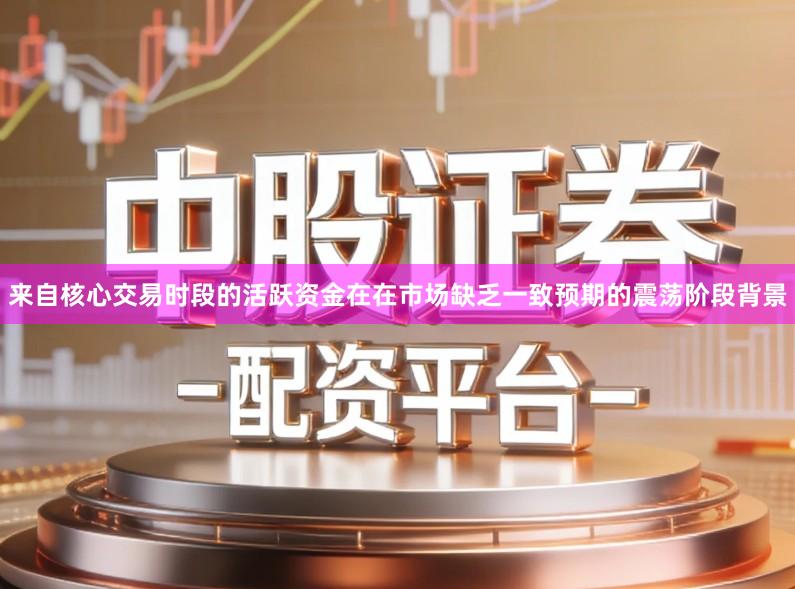 来自核心交易时段的活跃资金在在市场缺乏一致预期的震荡阶段背景