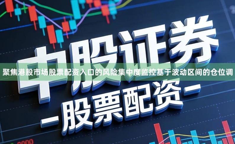 聚焦港股市场股票配资入口的风险集中度监控基于波动区间的仓位调